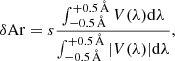 $$ \begin{aligned}&\delta \mathrm{Ar}=s\frac{\int _{-0.5\,{\AA }}^{+0.5\,{\AA }} V(\lambda )\mathrm{d}\lambda }{\int _{-0.5\,{\AA }}^{+0.5\,{\AA }}|V(\lambda )|\mathrm{d}\lambda }, \end{aligned} $$