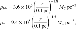 $\eqalign{ & {\rho _{{\rm{bh}}}} = 3.6 \times {10^6}{\left( {{r \over {0.1{\rm{pc}}}}} \right)^{ - 1.8}}{M_ \odot }{\rm{p}}{{\rm{c}}^{ - 3}} \cr & {\rho _*} = 9.4 \times {10^5}{\left( {{r \over {0.1{\rm{pc}}}}} \right)^{ - 1.5}}{M_ \odot }{\rm{p}}{{\rm{c}}^{ - 3}}, \cr} $