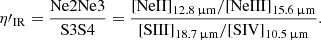 $$ \begin{aligned} \eta \prime _{\rm IR} = \frac{\mathrm{Ne2Ne3}}{\mathrm{S3S4}} = \frac{\mathrm{[NeII]}_{12.8\,\upmu \mathrm{m}} / \mathrm{[NeIII]}_{15.6\,\upmu \mathrm{m}}}{\mathrm{[SIII]}_{18.7\,\upmu \mathrm{m}} / \mathrm{[SIV]}_{10.5\,\upmu \mathrm{m}}}. \end{aligned} $$