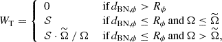 $$ \begin{aligned} W_{\rm T} = {\left\{ \begin{array}{ll} 0&\text{ if}\,d_{\mathrm{BN} ,\phi } > R_\phi \\ \mathcal{S}&\text{ if}\,d_{\mathrm{BN} ,\phi } \le R_\phi \,\mathrm{and}\,\Omega \le \widetilde{\Omega }\\ \mathcal{S} \cdot \widetilde{\Omega } \ / \ \Omega&\text{ if}\,d_{\mathrm{BN} ,\phi } \le R_\phi \,\mathrm{and}\,\Omega > \widetilde{\Omega }, \end{array}\right.} \end{aligned} $$