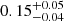 $ {0.15}_{-0.04}^{+0.05} $
