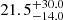 $ {21.5}_{-14.0}^{+30.0} $