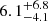 $ {6.1}_{-4.1}^{+6.8} $