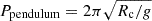 $ P_{\mathrm{pendulum}}=2\pi\sqrt{R_{\mathrm{c}}/g} $