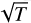$\sqrt{T}$