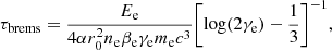 $$ \begin{aligned} \tau _\text{brems} = \frac{E_{\rm e}}{4\alpha r_0^2 n_{\rm e} \beta _{\rm e} \gamma _{\rm e} m_{\rm e} c^3} \biggl [ \log (2\gamma _{\rm e})-\frac{1}{3}\biggr ]^{-1}, \end{aligned} $$