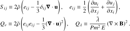 $\begin{align*}S_{i j}& \equiv 2 \tilde{\rho}\left(e_{i j}-\frac{1}{3} \delta_{i j} \boldsymbol{\nabla} \cdot \mathbf{u}\right), \quad e_{i j} \equiv \frac{1}{2}\left(\frac{\partial u_{i}}{\partial x_{j}}+\frac{\partial u_{j}}{\partial x_{i}}\right),\\ Q_{\nu} & \equiv 2 \tilde{\rho}\left(e_{i j} e_{i j}-\frac{1}{3}(\nabla \cdot \mathbf{u})^{2}\right), \quad Q_{\lambda} \equiv \frac{\tilde{\lambda}}{P m^{2} E}(\nabla \times \mathbf{B})^{2}.\end{align*}$