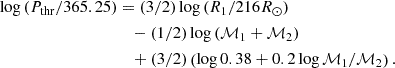 $$ \begin{aligned} \log {(P_{\rm thr}/365.25)}&= (3/2) \log {(R_1/ \mathrm{216} R_{\odot })} \nonumber \\&\quad - (1/2) \log {(\mathcal{M} _1 + \mathcal{M} _2)} \nonumber \\&\quad + (3/2) \left( \log {0.38 + 0.2 \log {\mathcal{M} _1/\mathcal{M} _2}} \right). \end{aligned} $$