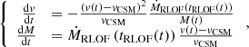 $$ \left\{ \begin {array}{rl}\frac {{{\mathrm {d}}}{v}}{{{\mathrm {d}}}t} &= -\frac {\left ({v}(t)-v_{\mathrm {CSM}}\right )^2}{v_{\mathrm {CSM}}}\frac {\dot M_{\mathrm {RLOF}}\left (t_{\mathrm {RLOF}}(t)\right )}{{M}(t)}\\ \frac {{{\mathrm {d}}}{M}}{{{\mathrm {d}}}t} &= \dot M_{\mathrm {RLOF}}\left (t_{\mathrm {RLOF}}(t)\right )\frac {{v}(t)-v_{\mathrm {CSM}}}{v_{\mathrm {CSM}}} \end {array}\right ., $$