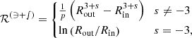 $$ {\cal {{R^{({{3+s}})}}}} = \begin {cases}\frac {1} {p} \left (R_{\mathrm {out}} ^{3+s}- R_{\mathrm {in}} ^{3+s}\right ) & s \neq -3\\ \ln \left ({{R_{\mathrm {out}}}}/{{R_{\mathrm {in}}}}\right ) & s=-3, \end {cases} $$
