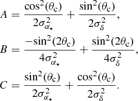 $$ \begin{aligned} A&= \frac{\mathrm{cos}^{2}({\theta _{\rm c}})}{2\sigma _{\alpha _{\star }}^{2}} + \frac{\mathrm{sin}^{2}({\theta _{\rm c}})}{2\sigma _{\delta }^{2}}, \nonumber \\ B&= \frac{-\mathrm{sin}^{2}(2{\theta _{\rm c}})}{4\sigma _{\alpha _{\star }}^{2}} + \frac{\mathrm{sin}^{2}(2{\theta _{\rm c}})}{4\sigma _{\delta }^{2}}, \nonumber \\ C&= \frac{\mathrm{sin}^{2}({\theta _{\rm c}})}{2\sigma _{\alpha _{\star }}^{2}} + \frac{\mathrm{cos}^{2}({\theta _{\rm c}})}{2\sigma _{\delta }^{2}}. \end{aligned} $$