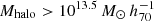 $ M_{\mathrm{halo}} > 10^{13.5}\,M_\odot\,h_{70}^{-1} $