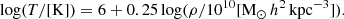 $$ \begin{aligned} \mathrm{log} (T/[\mathrm{K}]) = 6 + 0.25\,\mathrm{log} (\rho /10^{10}[\mathrm{M_\odot }\,h^{2}\,\mathrm{kpc}^{-3}]). \end{aligned} $$