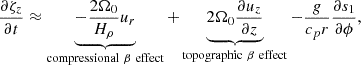 $$ \begin{aligned} &\frac{\partial {\zeta }_z}{\partial t} \approx \underbrace{- \frac{2\Omega _0}{H_\rho }u_r}_{\mathrm{compressional} \ \beta \ \mathrm{effect} } + \underbrace{2\Omega _0 \frac{\partial u_z}{\partial z}}_{\mathrm{topographic} \ \beta \ \mathrm{effect} } -\frac{g}{c_p r} \frac{\partial s_1}{\partial \phi }, \end{aligned} $$
