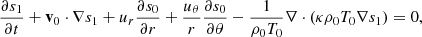$$ \begin{aligned} \frac{\partial s_1}{\partial t} + \mathbf v _0\cdot \nabla s_1 + u_r\frac{\partial s_0}{\partial r} + \frac{u_{\theta }}{r} \frac{\partial s_0}{\partial \theta } - \frac{1}{ \rho _0 T_0}\nabla \cdot ( \kappa \rho _0 T_0 \nabla s_1)=0, \end{aligned} $$