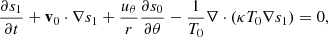 $$ \begin{aligned} \frac{\partial s_1}{\partial t} + \mathbf v _0\cdot \nabla s_1 + \frac{u_{\theta }}{r} \frac{\partial s_0}{\partial \theta } - \frac{1}{T_0}\nabla \cdot ( \kappa T_0 \nabla s_1)=0 , \end{aligned} $$