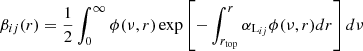 $$ \begin{aligned} \beta _{ij}(r)=\frac{1}{2}\int _{0}^{\infty }\phi (\nu ,r)\,\mathrm{exp} \left[-\int _{r_{\mathrm{top} }}^{r}\alpha _{\mathrm{L} _{ij}}\phi (\nu ,r)dr\right] d\nu \end{aligned} $$