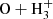 $ \mathrm{O}+\mathrm{H_{3}^{+}} $