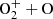 $ \mathrm{O_{2}^{+}}+\mathrm{O} $