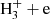 $ \mathrm{H_{3}^{+}}+\mathrm{e} $