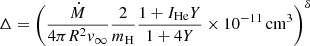 $$ \begin{aligned} \Delta&= \left( { {\dot{M}} \over {4 \pi R^2 v_\infty } } {2 \over {m_{\mathrm{H} }} } { {1+I_{\mathrm{He} }Y} \over {1+4Y} } \times 10^{-11} \, \mathrm{cm} ^3 \right) ^ \delta \, \end{aligned} $$