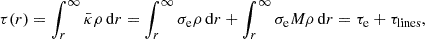$$ \begin{aligned} \tau (r) = \int _r^{\infty } \bar{\kappa } \rho \, \mathrm{d} r = \int _r^\infty \sigma _{\mathrm{e} } \rho \,\mathrm{d} r + \int _r^\infty \sigma _{\mathrm{e} } M \rho \, \mathrm{d} r = \tau _{\mathrm{e} } +\tau _{\mathrm{lines} } , \end{aligned} $$