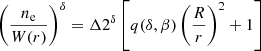 $$ \begin{aligned} \left(\frac{n_\mathrm{e} }{W(r)} \right)^\delta&= \Delta 2^\delta \left[q(\delta , \beta )\left(\frac{R}{r}\right)^2 + 1 \right] \end{aligned} $$