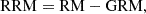 $$ \begin{aligned} \mathrm{RRM} = \mathrm{RM} - \mathrm{GRM}, \end{aligned} $$