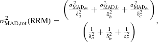 $$ \begin{aligned} \sigma ^2_{\rm MAD, tot}(\mathrm{RRM})=\frac{\left(\frac{\sigma ^2_{\mathrm{MAD},a}}{\delta ^2_a} + \frac{\sigma ^2_{\mathrm{MAD},b}}{\delta ^2_b} + \frac{\sigma ^2_{\mathrm{MAD},c}}{\delta ^2_c}\right)}{\left(\frac{1}{\delta ^2_a}+ \frac{1}{\delta ^2_b}+ \frac{1}{\delta ^2_c}\right)}, \end{aligned} $$