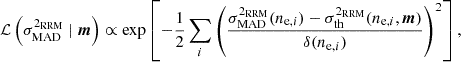 $$ \begin{aligned} \mathcal{L} \left(\sigma _{\rm MAD}^{2_{\rm RRM}} \mid \boldsymbol{m}\right) \propto \exp \left[-\frac{1}{2}\sum _i\left(\frac{\sigma ^{2_{\rm RRM}}_{\rm MAD}(n_{\mathrm{e},i}) - \sigma _{\rm th}^{2_{\rm RRM}}(n_{\mathrm{e},i}, \boldsymbol{m})}{\delta (n_{\mathrm{e},i})}\right)^2\right], \end{aligned} $$