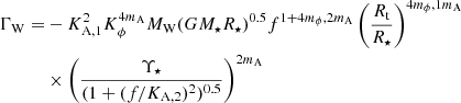 $$ \begin{aligned} \begin{split} \Gamma _\mathrm{W} =&- K_\mathrm{A,1} ^2 K_\mathrm \phi ^{4 m_\mathrm{A} } {M}_\mathrm{W} (G M_\star R_\star )^{0.5} f^{1+4 m_\mathrm \phi ,2 m_\mathrm{A} } \left( \frac{R_\mathrm{t} }{R_\star } \right)^{4 m_\mathrm \phi ,1 m_\mathrm{A} } \\&\times \left( \frac{\Upsilon _\mathrm \star }{(1+(f/K_\mathrm{A,2} )^2)^{0.5}} \right)^{2 m_\mathrm{A} } \end{split} \end{aligned} $$
