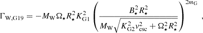 $$ \begin{aligned} \Gamma _\mathrm{W,G19} = - {M}_\mathrm{W} \Omega _\star R_\star ^2 K_\mathrm{G1} ^2 \left( \frac{B_\star ^2 R_\star ^2}{{M}_\mathrm{W} \sqrt{K_\mathrm{G2} ^2v_\mathrm{esc} ^2 + \Omega _\star ^2 R_\star ^2}} \right)^{2m_\mathrm{G} }~, \end{aligned} $$