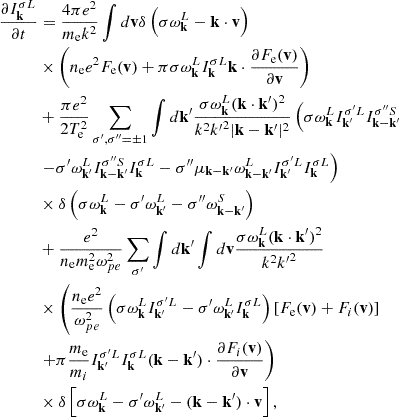 $$ \begin{aligned} \frac{\partial I_\mathbf{k}^{\sigma L}}{\partial t}&=\frac{4\pi e^2}{m_{\rm e}k^2}\int d\mathbf{v} \delta \left(\sigma \omega _\mathbf{k}^L-\mathbf{k}\cdot \mathbf{v}\right)\nonumber \\&\times \left(n_{\rm e}e^2F_{\rm e}(\mathbf{v}) +\pi \sigma \omega _\mathbf{k}^LI_\mathbf{k}^{\sigma L}\mathbf{k} \cdot \frac{\partial F_{\rm e}(\mathbf{v})}{\partial \mathbf{v}}\right) \nonumber \\&+\frac{\pi e^2}{2T_{\rm e}^2}\sum _{\sigma ^{\prime },\sigma ^{\prime \prime }=\pm 1} \int d\mathbf{k}^{\prime }\frac{\sigma \omega _\mathbf{k}^L (\mathbf{k}\cdot \mathbf{k}^{\prime })^2}{k^2{k^{\prime }}^2|\mathbf{k}-\mathbf{k}^{\prime }|^2} \left(\sigma \omega _\mathbf{k}^LI_{\mathbf{k}^{\prime }}^{\sigma ^{\prime }L} I_{\mathbf{k}-\mathbf{k}^{\prime }}^{\sigma ^{\prime \prime }S}\right. \nonumber \\&\left.-\sigma ^{\prime }\omega _{\mathbf{k}^{\prime }}^L I_{\mathbf{k}-\mathbf{k}^{\prime }}^{\sigma ^{\prime \prime }S}I_\mathbf{k}^{\sigma L} -\sigma ^{\prime \prime }\mu _{\mathbf{k}-\mathbf{k}^{\prime }}\omega _{\mathbf{k}-\mathbf{k}^{\prime }}^L I_{\mathbf{k}^{\prime }}^{\sigma ^{\prime }L}I_\mathbf{k}^{\sigma L}\right) \nonumber \\&\times \delta \left(\sigma \omega _\mathbf{k}^L -\sigma ^{\prime }\omega _{\mathbf{k}^{\prime }}^L -\sigma ^{\prime \prime }\omega _{\mathbf{k}-\mathbf{k}^{\prime }}^S\right) \nonumber \\&+\frac{e^2}{n_{\rm e}m_{\rm e}^2\omega _{pe}^2}\sum _{\sigma ^{\prime }}\int d\mathbf{k}^{\prime } \int d\mathbf{v}\frac{\sigma \omega _\mathbf{k}^L (\mathbf{k}\cdot \mathbf{k}^{\prime })^2}{k^2{k^{\prime }}^2} \nonumber \\&\times \left(\frac{n_{\rm e}e^2}{\omega _{pe}^2} \left(\sigma \omega _\mathbf{k}^LI_{\mathbf{k}^{\prime }}^{\sigma ^{\prime }L} -\sigma ^{\prime }\omega _{\mathbf{k}^{\prime }}^LI_\mathbf{k}^{\sigma L}\right) \left[F_{\rm e}(\mathbf{v})+F_i(\mathbf{v})\right]\right. \nonumber \\&\left.+\pi \frac{m_{\rm e}}{m_i}I_{\mathbf{k}^{\prime }}^{\sigma ^{\prime }L} I_\mathbf{k}^{\sigma L}(\mathbf{k}-\mathbf{k}^{\prime })\cdot \frac{\partial F_i(\mathbf{v})}{\partial \mathbf{v}}\right) \nonumber \\&\times \delta \left[\sigma \omega _\mathbf{k}^L -\sigma ^{\prime }\omega _{\mathbf{k}^{\prime }}^L-(\mathbf{k}-\mathbf{k}^{\prime })\cdot \mathbf{v}\right], \end{aligned} $$