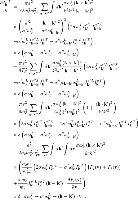 $$ \begin{aligned} \frac{\partial I_\mathbf{k}^{\sigma T}}{\partial t}&=\frac{\pi e^2}{32m_{\rm e}^2\omega _{pe}^2} \sum _{\sigma ^{\prime },\sigma ^{\prime \prime }}\int d\mathbf{k}^{\prime } \frac{\sigma \omega _\mathbf{k}^T(\mathbf{k}\times \mathbf{k}^{\prime })^2}{k^2{k^{\prime }}^2|\mathbf{k}-\mathbf{k}^{\prime }|^2} \nonumber \\&\times \left(\frac{k^{\prime 2}}{\sigma ^{\prime }\omega _{\mathbf{k}^{\prime }}^L} -\frac{|\mathbf{k}-\mathbf{k}^{\prime }|^2}{\sigma ^{\prime \prime } \omega _{\mathbf{k}-\mathbf{k}^{\prime }}^L}\right)^2\left( 2\sigma \omega _\mathbf{k}^TI_{\mathbf{k}^{\prime }}^{\sigma ^{\prime }L} I_{\mathbf{k}-\mathbf{k}^{\prime }}^{\sigma ^{\prime \prime }L}\right. \nonumber \\&\left.-\sigma ^{\prime }\omega _{\mathbf{k}^{\prime }}^L I_{\mathbf{k}-\mathbf{k}^{\prime }}^{\sigma ^{\prime \prime }L}I_\mathbf{k}^{\sigma T} -\sigma ^{\prime \prime }\omega _{\mathbf{k}-\mathbf{k}^{\prime }}^L I_{\mathbf{k}^{\prime }}^{\sigma ^{\prime }L}I_\mathbf{k}^{\sigma T}\right) \nonumber \\&\times \delta \left(\sigma \omega _\mathbf{k}^T -\sigma ^{\prime }\omega _{\mathbf{k}^{\prime }}^L -\sigma ^{\prime \prime }\omega _{\mathbf{k}-\mathbf{k}^{\prime }}^L\right) \nonumber \\&+\frac{\pi e^2}{4T_{\rm e}^2}\sum _{\sigma ^{\prime },\sigma ^{\prime \prime }}\int d\mathbf{k}^{\prime } \frac{\sigma \omega _\mathbf{k}^T(\mathbf{k}\times \mathbf{k}^{\prime })^2}{k^2{k^{\prime }}^2|\mathbf{k}-\mathbf{k}^{\prime }|^2} \left(2\sigma \omega _\mathbf{k}^TI_{\mathbf{k}^{\prime }}^{\sigma ^{\prime }L} I_{\mathbf{k}-\mathbf{k}^{\prime }}^{\sigma ^{\prime \prime }S}\right. \nonumber \\&\left.-\sigma ^{\prime }\omega _{\mathbf{k}^{\prime }}^L I_{\mathbf{k}-\mathbf{k}^{\prime }}^{\sigma ^{\prime \prime }S}I_\mathbf{k}^{\sigma T} -\sigma ^{\prime \prime }\mu _{\mathbf{k}-\mathbf{k}^{\prime }}\omega _{\mathbf{k}-\mathbf{k}^{\prime }}^L I_{\mathbf{k}^{\prime }}^{\sigma ^{\prime }L}I_\mathbf{k}^{\sigma T}\right) \nonumber \\&\times \delta \left(\sigma \omega _\mathbf{k}^T -\sigma ^{\prime }\omega _{\mathbf{k}^{\prime }}^L -\sigma ^{\prime \prime }\omega _{\mathbf{k}-\mathbf{k}^{\prime }}^S\right) \nonumber \\&+\frac{\pi e^2}{8m_{\rm e}^2}\sum _{\sigma ^{\prime },\sigma ^{\prime \prime }}\int d\mathbf{k}^{\prime } \frac{\sigma \omega _\mathbf{k}^T|\mathbf{k}-\mathbf{k}^{\prime }|^2}{(\omega _\mathbf{k}^T)^2 (\omega _{\mathbf{k}^{\prime }}^T)^2}\left(1 +\frac{(\mathbf{k}\cdot \mathbf{k}^{\prime })^2}{k^2{k^{\prime }}^2}\right) \nonumber \\&\times \left(2\sigma \omega _\mathbf{k}^TI_{\mathbf{k}^{\prime }}^{\sigma ^{\prime }T} I_{\mathbf{k}-\mathbf{k}^{\prime }}^{\sigma ^{\prime \prime }L} -2\sigma ^{\prime }\omega _{\mathbf{k}^{\prime }}^T I_{\mathbf{k}-\mathbf{k}^{\prime }}^{\sigma ^{\prime \prime }L}I_\mathbf{k}^{\sigma T} -\sigma ^{\prime \prime }\omega _{\mathbf{k}-\mathbf{k}^{\prime }}^L I_{\mathbf{k}^{\prime }}^{\sigma ^{\prime }T}I_\mathbf{k}^{\sigma T}\right) \nonumber \\&\times \delta \left(\sigma \omega _\mathbf{k}^T -\sigma ^{\prime }\omega _{\mathbf{k}^{\prime }}^T-\sigma ^{\prime \prime } \omega _{\mathbf{k}-\mathbf{k}^{\prime }}^L\right) \nonumber \\&+\frac{e^2}{2n_{\rm e}m_{\rm e}^2\omega _{pe}^2}\sum _{\sigma ^{\prime }} \int d\mathbf{k}^{\prime }\int d\mathbf{v}\frac{\sigma \omega _\mathbf{k}^T (\mathbf{k}\times \mathbf{k}^{\prime })^2}{k^2{k^{\prime }}^2} \nonumber \\&\times \left(\frac{n_{\rm e}e^2}{\omega _{pe}^2} \left(2\sigma \omega _\mathbf{k}^T I_{\mathbf{k}^{\prime }}^{\sigma ^{\prime }L} -\sigma ^{\prime }\omega _{\mathbf{k}^{\prime }}^L I_\mathbf{k}^{\sigma T}\right) \left[F_{\rm e}(\mathbf{v})+F_i(\mathbf{v})\right]\right. \nonumber \\&\left.+\frac{\pi m_{\rm e}}{m_i}I_{\mathbf{k}^{\prime }}^{\sigma ^{\prime }L} I_\mathbf{k}^{\sigma T}(\mathbf{k}-\mathbf{k}^{\prime })\cdot \frac{\partial F_i(\mathbf{v})}{\partial \mathbf{v}}\right) \nonumber \\&\times \delta \left[\sigma \omega _\mathbf{k}^T -\sigma ^{\prime }\omega _{\mathbf{k}^{\prime }}^L-(\mathbf{k}-\mathbf{k}^{\prime })\cdot \mathbf{v}\right]. \end{aligned} $$