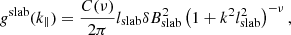 $$ \begin{aligned} g^\mathrm{slab}(k_{\parallel })=\frac{C(\nu )}{2\pi } l_{\rm slab}\delta B^{2}_{\rm slab} \left( 1 + k^{2} l^{2}_{\rm slab} \right)^{-\nu }, \end{aligned} $$