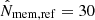 $ \hat{N}_{\mathrm{mem,ref}} = 30 $