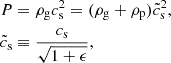$$ \begin{aligned} P&= \rho _{\rm g} c_{\rm s}^2 = (\rho _{\rm g} + \rho _{\rm p}) \tilde{c}_{\rm s}^2,\nonumber \\ \tilde{c}_{\rm s}&\equiv \frac{c_{\rm s}}{\sqrt{1 + \epsilon }},\nonumber \end{aligned} $$