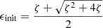 $$ \begin{aligned} \epsilon _{\rm init}&= \frac{\zeta + \sqrt{\zeta ^2 + 4\zeta }}{2}\end{aligned} $$