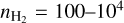 ${n_{{{\rm{H}}_2}}} = 100 - {10^4}$
