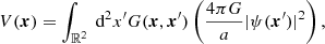 $$ \begin{aligned} V(\boldsymbol{x}) = \int _{\mathbb{R} ^2} \text{ d}^2x^{\prime } G(\boldsymbol{x}, \boldsymbol{x}^{\prime })\left(\frac{4 \pi G}{a}|\psi (\boldsymbol{x}^{\prime })|^2\right), \end{aligned} $$