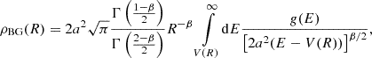 $$ \begin{aligned} \rho _\text{BG}(R) = 2 a^2\sqrt{\pi } \frac{\Gamma \left(\frac{1-\beta }{2}\right)}{\Gamma \left(\frac{2-\beta }{2}\right)} R^{-\beta } \int \limits _{V(R)}^{\infty } \!\mathrm{d} E \frac{g(E)}{\left[2a^2(E-V(R))\right]^{\beta /2}}, \end{aligned} $$