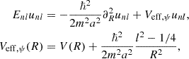 $$ \begin{aligned} E_{nl} u_{nl}&= -\frac{\hbar ^2}{2m^2a^2}\partial ^2_R u_{nl} + V_{\mathrm{eff} , \psi } u_{nl}, \nonumber \\ V_{\mathrm{eff} ,\psi }(R)&= V(R) + \frac{\hbar ^2}{2m^2a^2}\frac{l^2 - 1/4}{R^2} , \end{aligned} $$