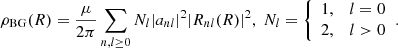 $$ \begin{aligned} \rho _\mathrm{BG} (R) = \frac{\mu }{2\pi } \sum _{n,l \ge 0} N_{l}|a_{nl}|^2|R_{nl}(R)|^2, \; N_l = {\left\{ \begin{array}{ll} 1,&l=0\\ 2,&l>0 \end{array}\right.} . \end{aligned} $$