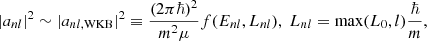 $$ \begin{aligned} |a_{nl}|^2 \sim |a_{nl,\mathrm{WKB} }|^2\equiv \frac{(2\pi \hbar )^2}{m^2\mu } f(E_{nl}, L_{nl}) ,\; L_{nl} = \max (L_0, l) \frac{\hbar }{m}, \end{aligned} $$