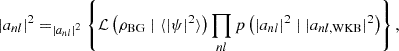 $$ \begin{aligned} |a_{nl}|^2&= _{|a_{nl}|^2} \left\{ \mathcal{L} \left(\rho _\mathrm{BG} \mid \langle |\psi |^2\rangle \right) \prod _{nl} p\left(|a_{nl}|^2 \mid |a_{nl,\mathrm{WKB} }|^{2}\right) \right\} , \end{aligned} $$