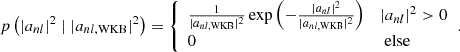 $$ \begin{aligned} p\left(|a_{nl}|^2 \mid |a_{nl, \mathrm{WKB} }|^{2}\right) = {\left\{ \begin{array}{ll} \frac{1}{|a_{nl, \mathrm{WKB} }|^{2}} \exp \left(-\frac{|a_{nl}|^2}{|a_{nl, \mathrm{WKB} }|^{2}}\right)&|a_{nl}|^2 > 0 \\ 0&\text{ else} \end{array}\right.}. \end{aligned} $$