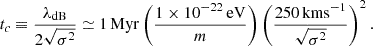 $$ \begin{aligned} t_c \equiv \frac{\lambda _\text{dB}}{2\sqrt{\sigma ^2}} \simeq 1\,\mathrm{Myr} \left(\frac{1\times 10^{-22}\,\mathrm{eV}}{m}\right) \left(\frac{250\,\mathrm{kms}^{-1}}{\sqrt{\sigma ^2}}\right)^2 . \end{aligned} $$