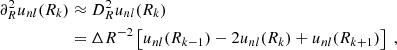 $$ \begin{aligned} \partial ^2_R u_{nl}(R_k)&\approx D^2_R u_{nl}(R_k) \\&= \Delta R^{-2} \left[ u_{nl}(R_{k-1}) - 2 u_{nl}(R_k) + u_{nl}(R_{k+1}) \right] \;, \end{aligned} $$