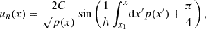 $$ \begin{aligned} u_{n}(x)&= \frac{2C}{\sqrt{p(x)}} \sin \left(\frac{1}{\hbar }\int _{x_1}^{x} \!\mathrm{d} x^{\prime } p(x^{\prime }) + \frac{\pi }{4}\right),\end{aligned} $$