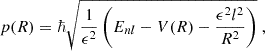 $$ \begin{aligned} p(R) = \hbar \sqrt{\frac{1}{\epsilon ^2}\left(E_{nl}-V(R)-\frac{\epsilon ^2l^2}{R^2}\right)} \;, \end{aligned} $$